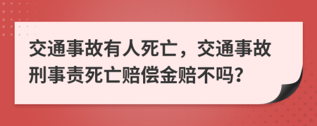 交通事故有人死亡，交通事故刑事责死亡赔偿金赔不吗？