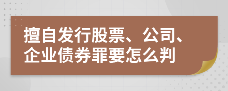 擅自发行股票、公司、企业债券罪要怎么判