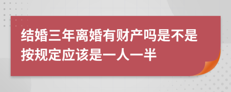 结婚三年离婚有财产吗是不是按规定应该是一人一半