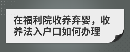 在福利院收养弃婴，收养法入户口如何办理