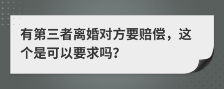 有第三者离婚对方要赔偿，这个是可以要求吗？