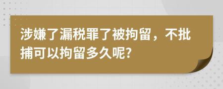 涉嫌了漏税罪了被拘留，不批捕可以拘留多久呢?