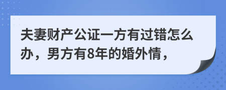 夫妻财产公证一方有过错怎么办，男方有8年的婚外情，