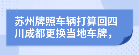 苏州牌照车辆打算回四川成都更换当地车牌，