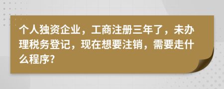 个人独资企业，工商注册三年了，未办理税务登记，现在想要注销，需要走什么程序?