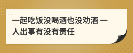 一起吃饭没喝酒也没劝酒 一人出事有没有责任