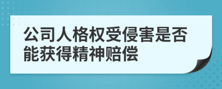 公司人格权受侵害是否能获得精神赔偿