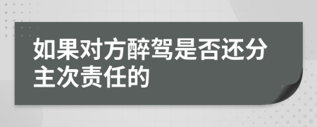 如果对方醉驾是否还分主次责任的