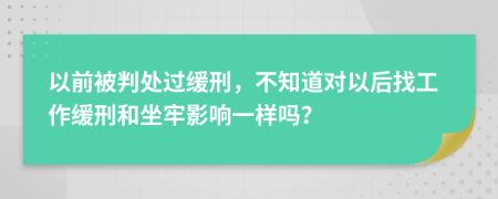 以前被判处过缓刑，不知道对以后找工作缓刑和坐牢影响一样吗？