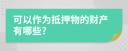 可以作为抵押物的财产有哪些?