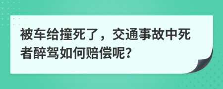 被车给撞死了，交通事故中死者醉驾如何赔偿呢？