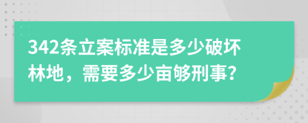 342条立案标准是多少破坏林地，需要多少亩够刑事？