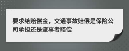 要求给赔偿金，交通事故赔偿是保险公司承担还是肇事者赔偿