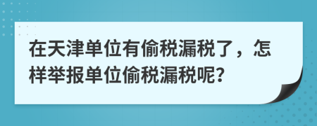 在天津单位有偷税漏税了，怎样举报单位偷税漏税呢？