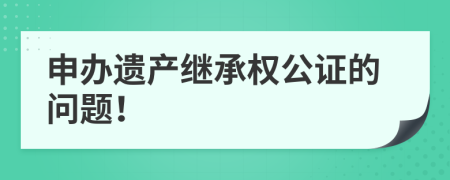 申办遗产继承权公证的问题！