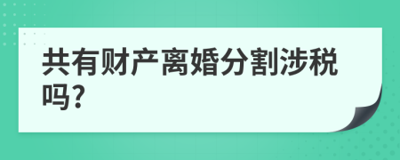 共有财产离婚分割涉税吗?