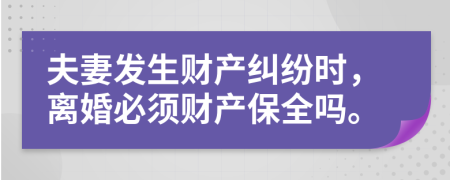 夫妻发生财产纠纷时，离婚必须财产保全吗。