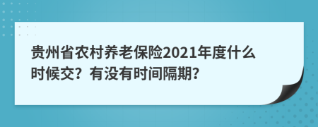 贵州省农村养老保险2021年度什么时候交？有没有时间隔期？