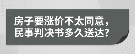 房子要涨价不太同意，民事判决书多久送达？