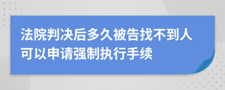 法院判决后多久被告找不到人可以申请强制执行手续