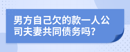 男方自己欠的款一人公司夫妻共同债务吗？