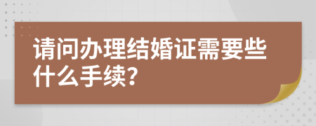 请问办理结婚证需要些什么手续？