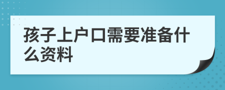 孩子上户口需要准备什么资料