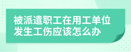 被派遣职工在用工单位发生工伤应该怎么办