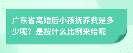 广东省离婚后小孩抚养费是多少呢？是按什么比例来给呢