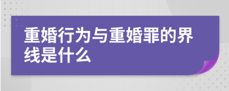重婚行为与重婚罪的界线是什么