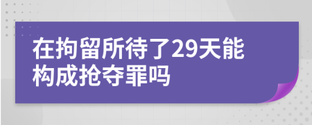 在拘留所待了29天能构成抢夺罪吗