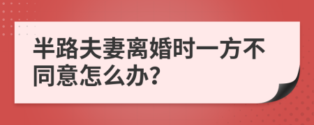 半路夫妻离婚时一方不同意怎么办？