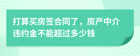 打算买房签合同了，房产中介违约金不能超过多少钱