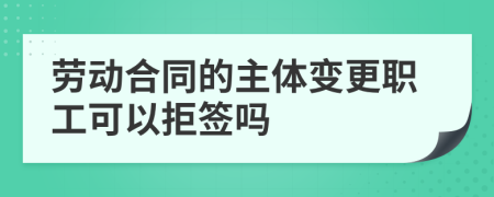 劳动合同的主体变更职工可以拒签吗