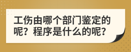 工伤由哪个部门鉴定的呢？程序是什么的呢？