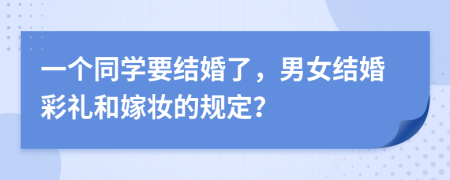 一个同学要结婚了，男女结婚彩礼和嫁妆的规定？