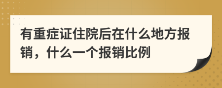 有重症证住院后在什么地方报销，什么一个报销比例