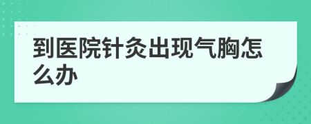 到医院针灸出现气胸怎么办