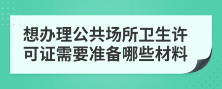 想办理公共场所卫生许可证需要准备哪些材料