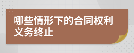 哪些情形下的合同权利义务终止