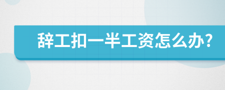 辞工扣一半工资怎么办?