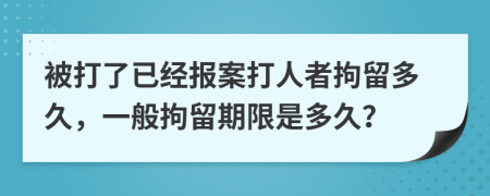 被打了已经报案打人者拘留多久，一般拘留期限是多久？