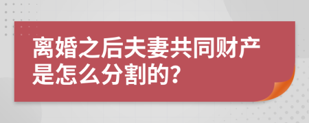 离婚之后夫妻共同财产是怎么分割的？