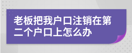 老板把我户口注销在第二个户口上怎么办