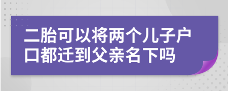 二胎可以将两个儿子户口都迁到父亲名下吗