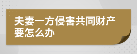 夫妻一方侵害共同财产要怎么办