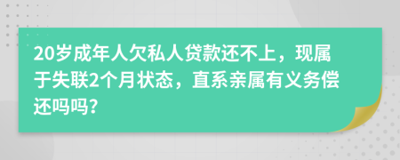 20岁成年人欠私人贷款还不上，现属于失联2个月状态，直系亲属有义务偿还吗吗？