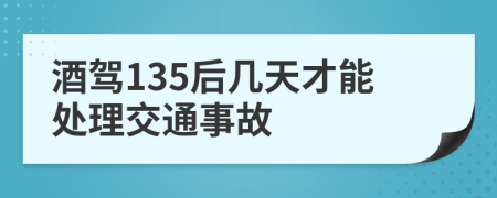 酒驾135后几天才能处理交通事故