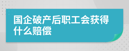 国企破产后职工会获得什么赔偿