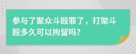 参与了聚众斗殴罪了，打架斗殴多久可以拘留吗？